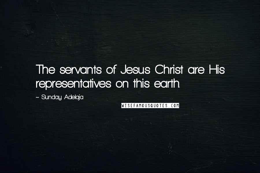 Sunday Adelaja Quotes: The servants of Jesus Christ are His representatives on this earth.