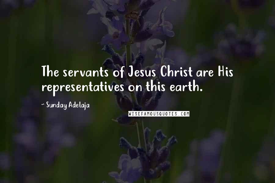 Sunday Adelaja Quotes: The servants of Jesus Christ are His representatives on this earth.