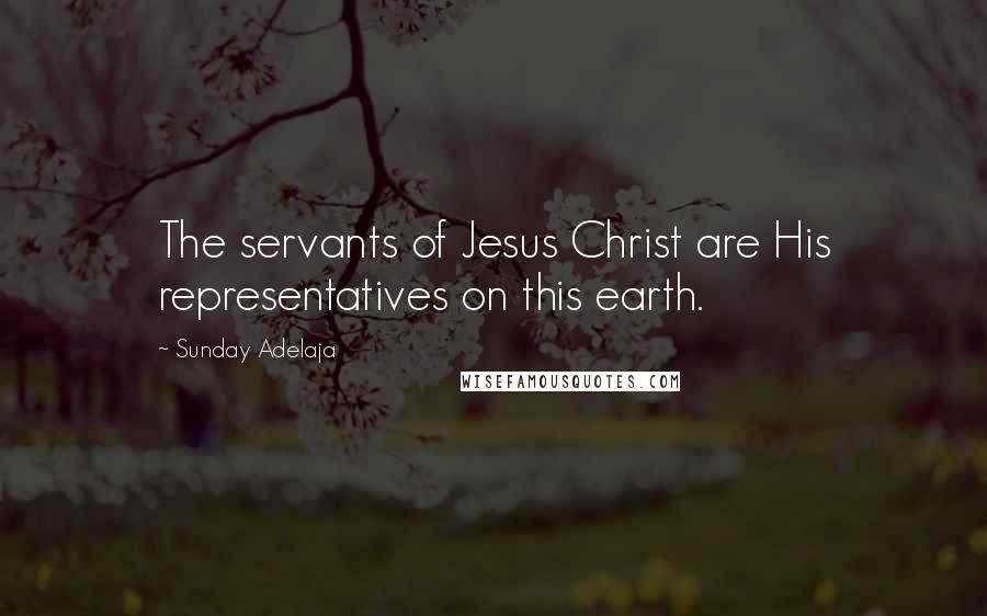 Sunday Adelaja Quotes: The servants of Jesus Christ are His representatives on this earth.