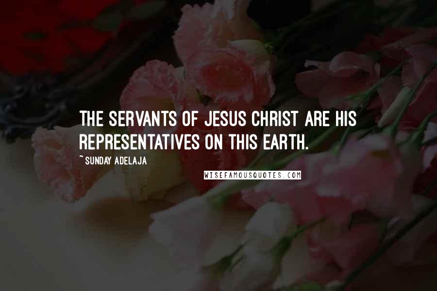 Sunday Adelaja Quotes: The servants of Jesus Christ are His representatives on this earth.