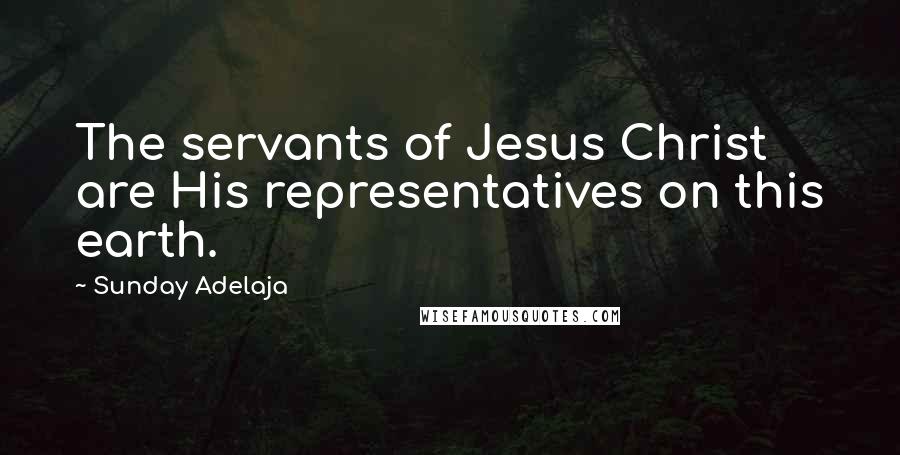 Sunday Adelaja Quotes: The servants of Jesus Christ are His representatives on this earth.