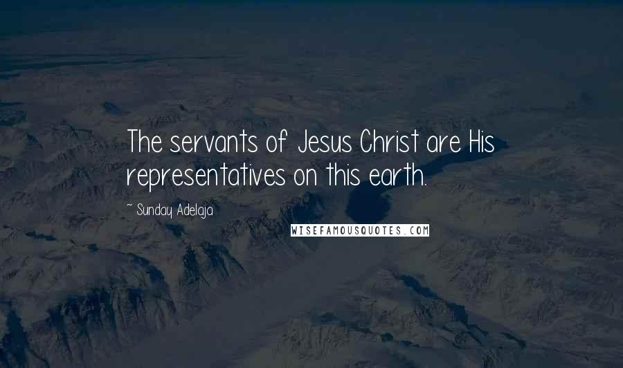 Sunday Adelaja Quotes: The servants of Jesus Christ are His representatives on this earth.