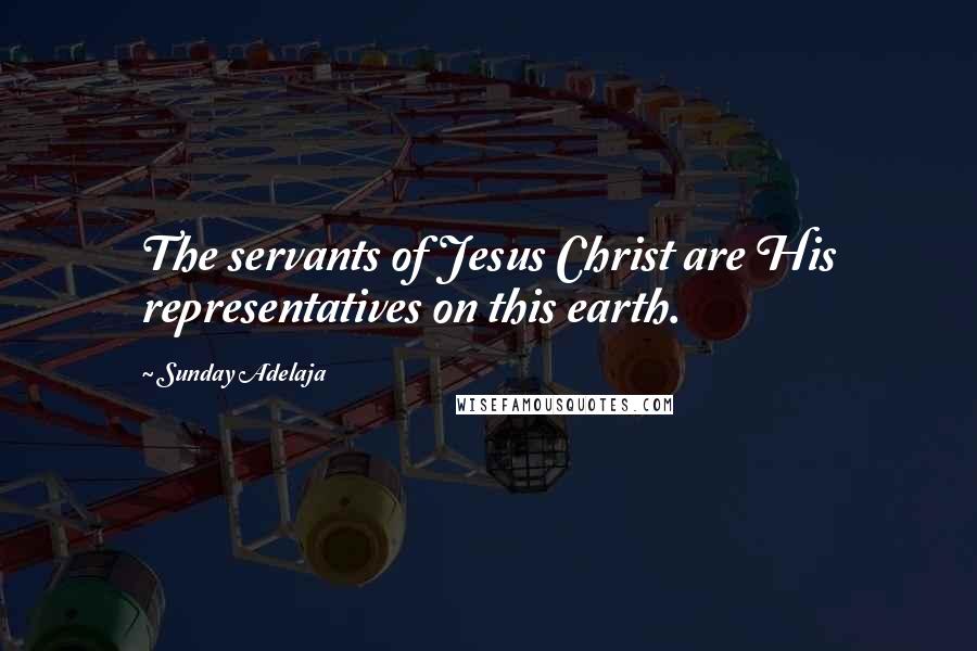 Sunday Adelaja Quotes: The servants of Jesus Christ are His representatives on this earth.