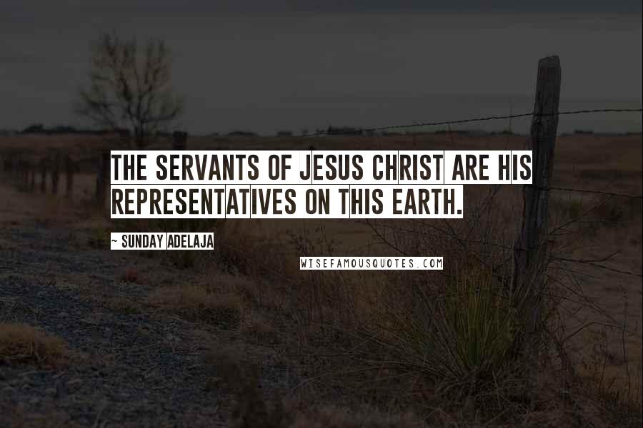 Sunday Adelaja Quotes: The servants of Jesus Christ are His representatives on this earth.