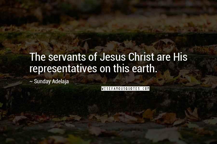 Sunday Adelaja Quotes: The servants of Jesus Christ are His representatives on this earth.