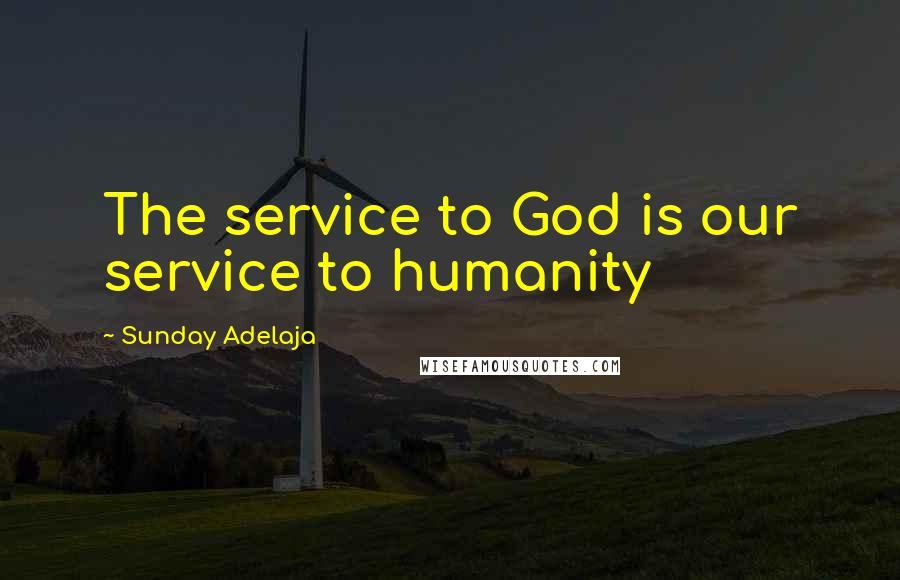 Sunday Adelaja Quotes: The service to God is our service to humanity