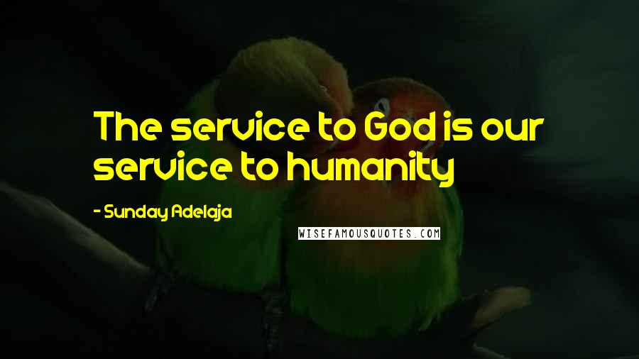 Sunday Adelaja Quotes: The service to God is our service to humanity