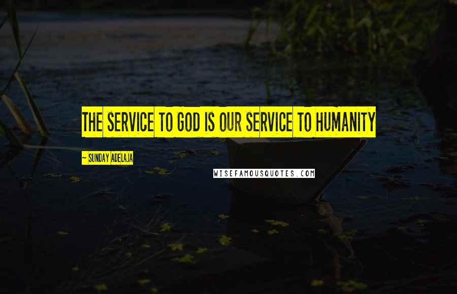 Sunday Adelaja Quotes: The service to God is our service to humanity