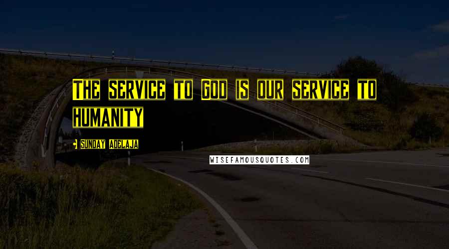 Sunday Adelaja Quotes: The service to God is our service to humanity