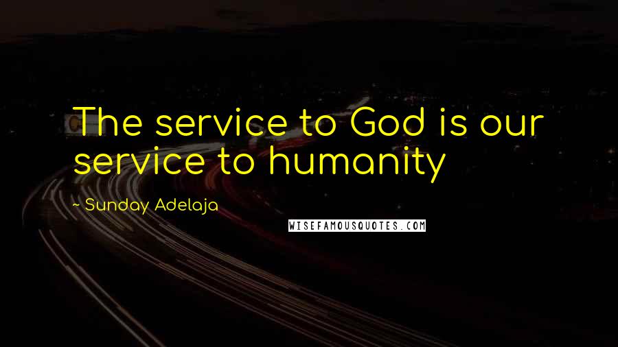 Sunday Adelaja Quotes: The service to God is our service to humanity