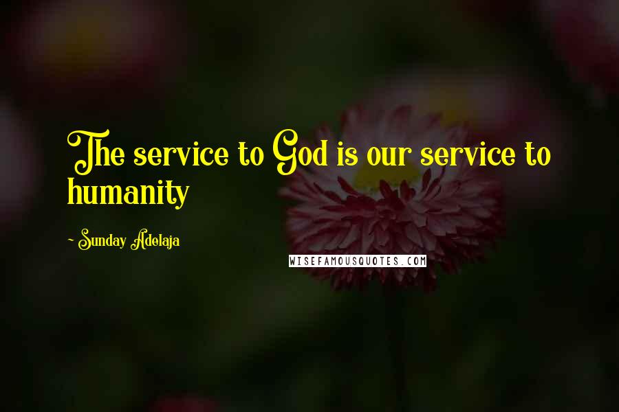 Sunday Adelaja Quotes: The service to God is our service to humanity