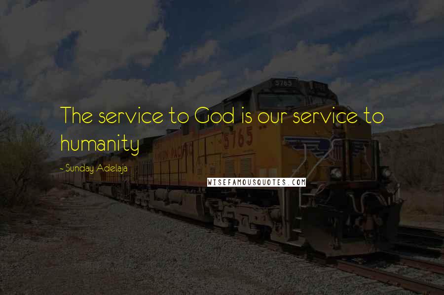 Sunday Adelaja Quotes: The service to God is our service to humanity