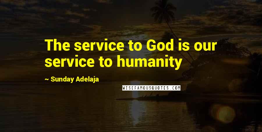 Sunday Adelaja Quotes: The service to God is our service to humanity