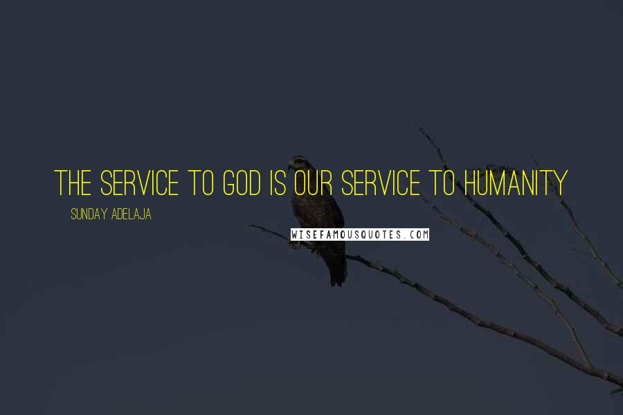 Sunday Adelaja Quotes: The service to God is our service to humanity