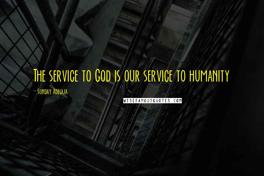 Sunday Adelaja Quotes: The service to God is our service to humanity