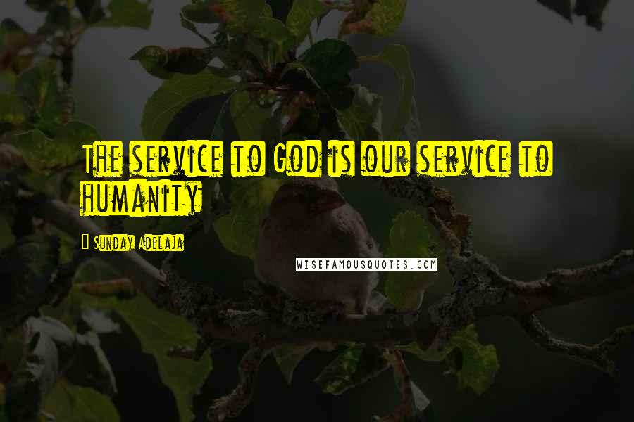 Sunday Adelaja Quotes: The service to God is our service to humanity