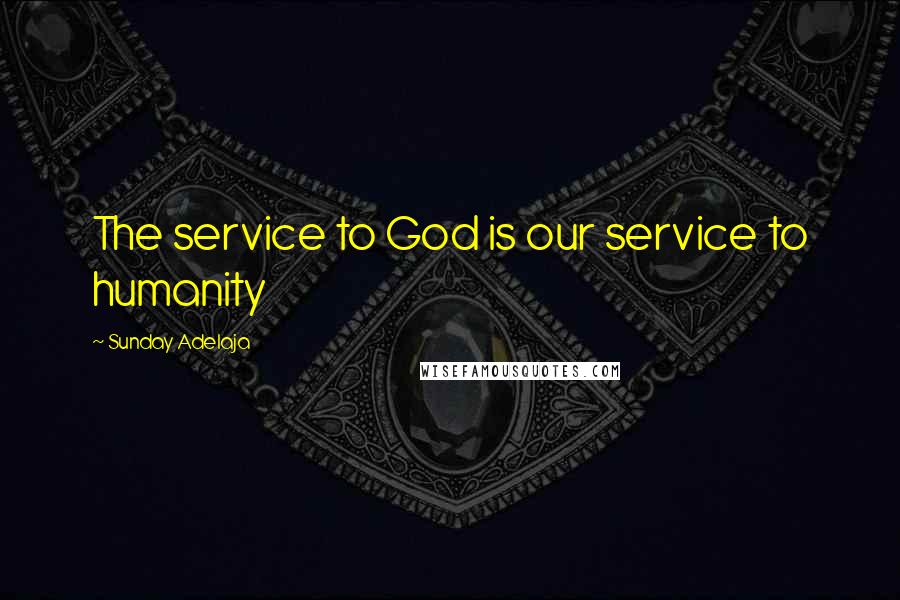 Sunday Adelaja Quotes: The service to God is our service to humanity