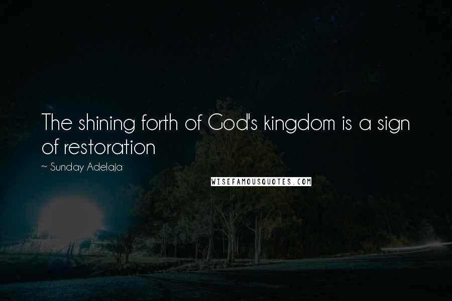 Sunday Adelaja Quotes: The shining forth of God's kingdom is a sign of restoration