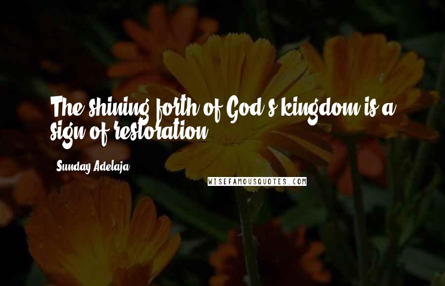 Sunday Adelaja Quotes: The shining forth of God's kingdom is a sign of restoration