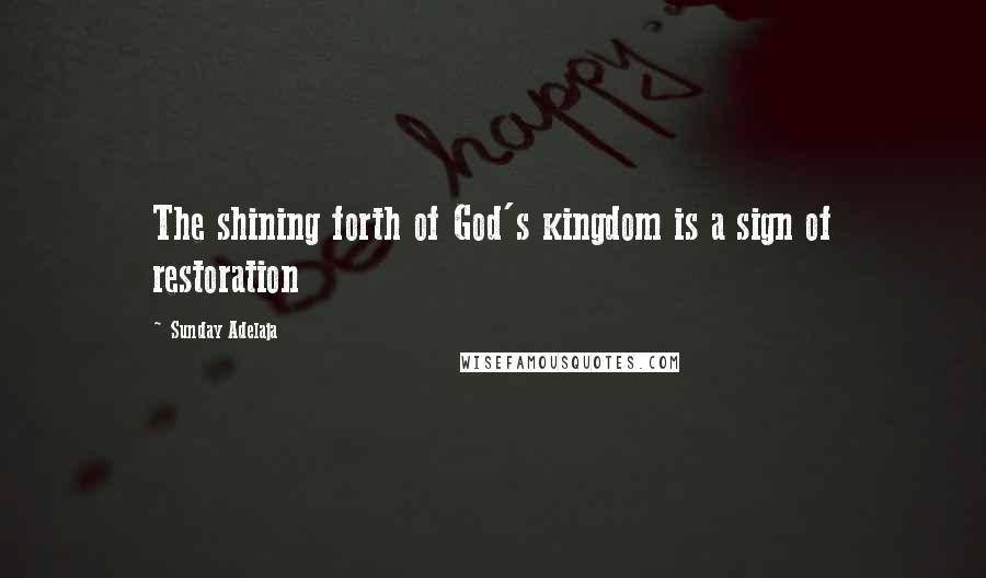 Sunday Adelaja Quotes: The shining forth of God's kingdom is a sign of restoration