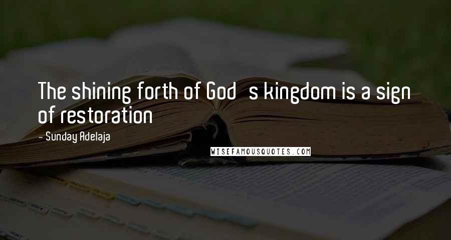 Sunday Adelaja Quotes: The shining forth of God's kingdom is a sign of restoration