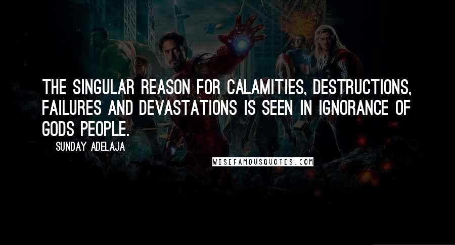 Sunday Adelaja Quotes: The singular reason for calamities, destructions, failures and devastations is seen in ignorance of Gods people.