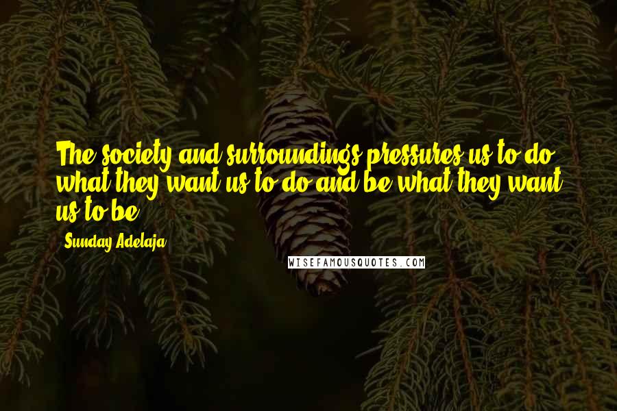 Sunday Adelaja Quotes: The society and surroundings pressures us to do what they want us to do and be what they want us to be