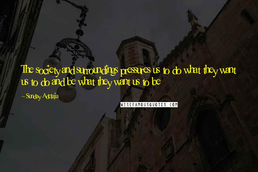 Sunday Adelaja Quotes: The society and surroundings pressures us to do what they want us to do and be what they want us to be