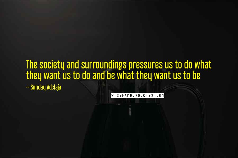 Sunday Adelaja Quotes: The society and surroundings pressures us to do what they want us to do and be what they want us to be