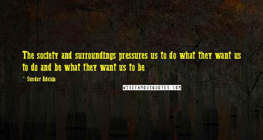 Sunday Adelaja Quotes: The society and surroundings pressures us to do what they want us to do and be what they want us to be