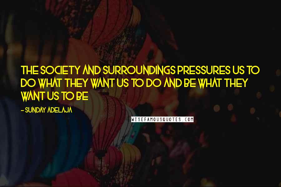 Sunday Adelaja Quotes: The society and surroundings pressures us to do what they want us to do and be what they want us to be