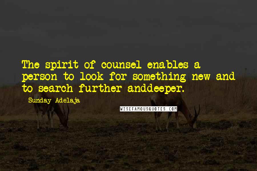 Sunday Adelaja Quotes: The spirit of counsel enables a person to look for something new and to search further anddeeper.