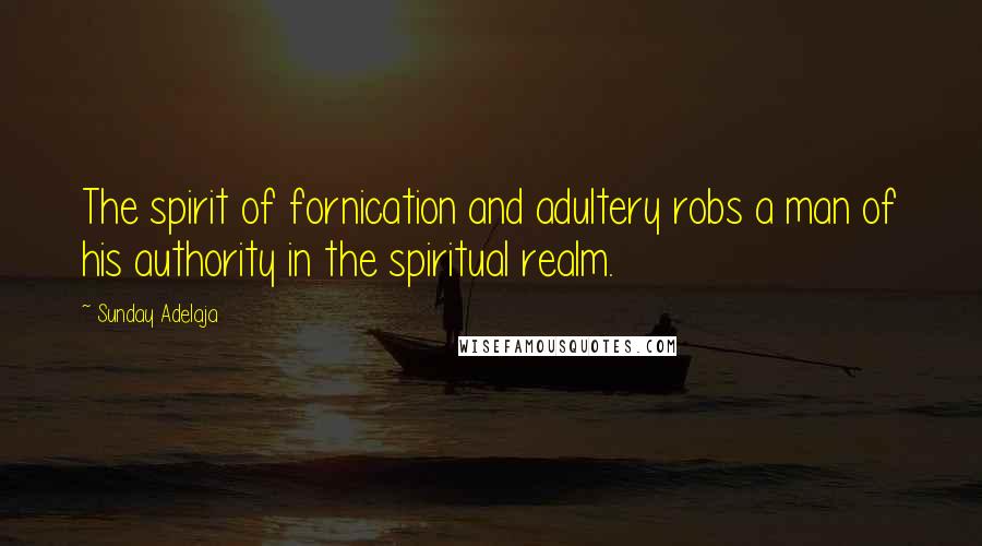 Sunday Adelaja Quotes: The spirit of fornication and adultery robs a man of his authority in the spiritual realm.