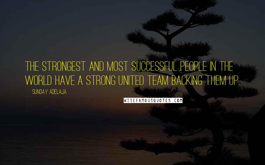 Sunday Adelaja Quotes: The strongest and most successful people in the world have a strong united team backing them up.