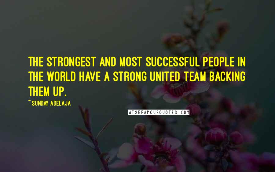 Sunday Adelaja Quotes: The strongest and most successful people in the world have a strong united team backing them up.