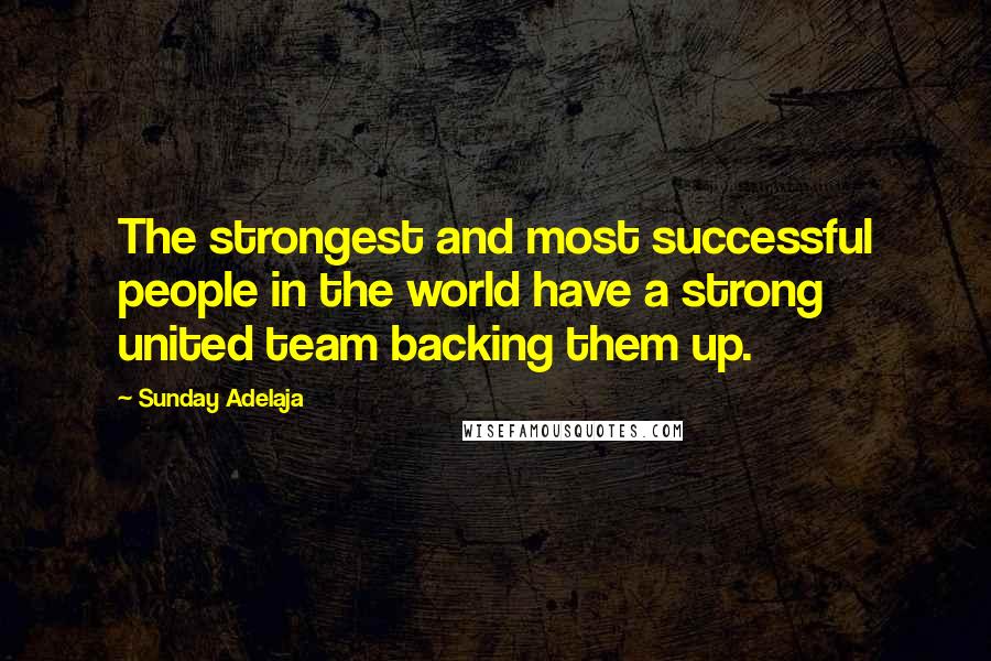 Sunday Adelaja Quotes: The strongest and most successful people in the world have a strong united team backing them up.