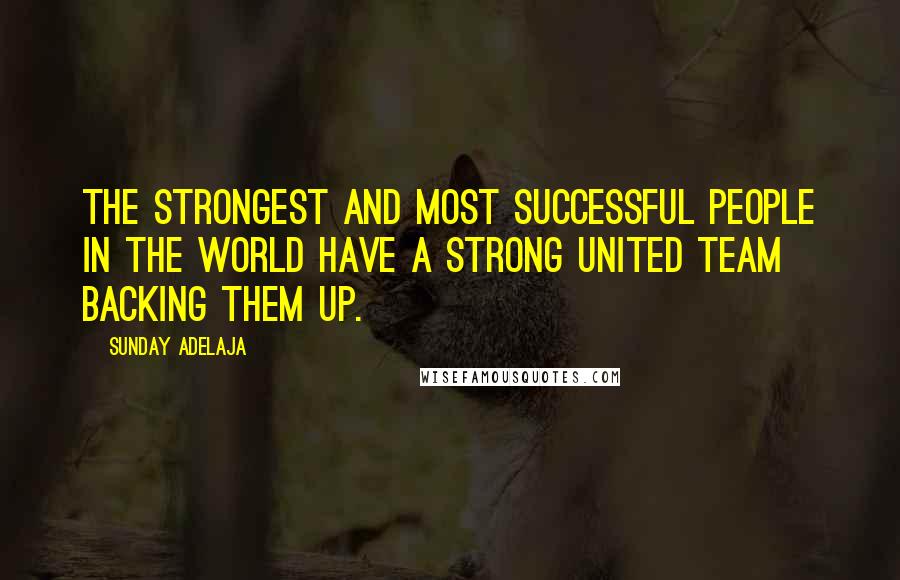 Sunday Adelaja Quotes: The strongest and most successful people in the world have a strong united team backing them up.