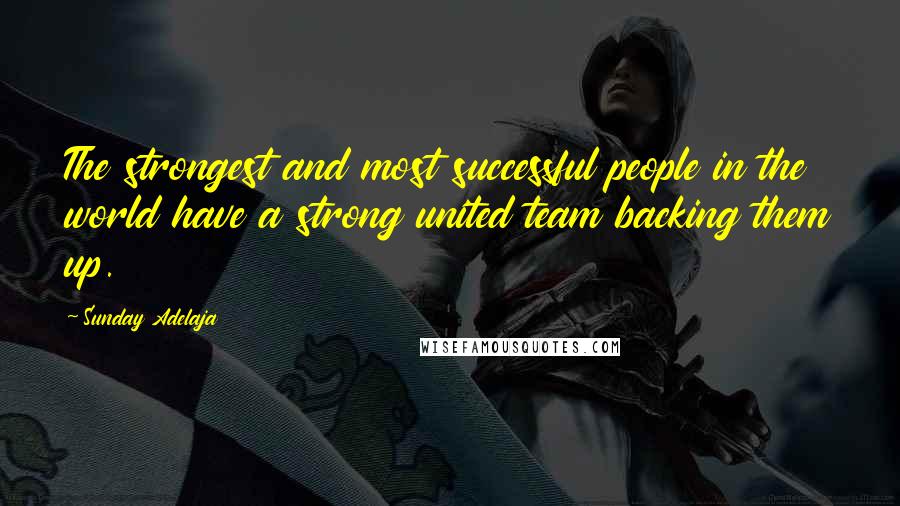 Sunday Adelaja Quotes: The strongest and most successful people in the world have a strong united team backing them up.