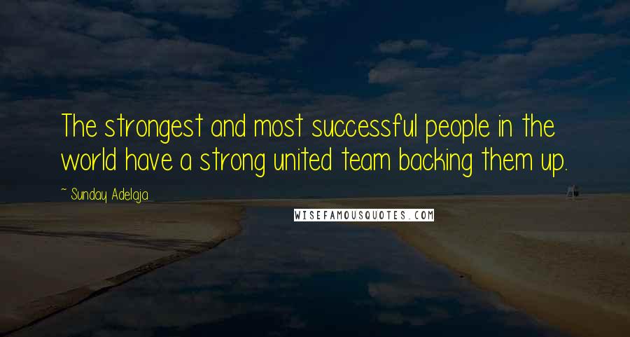 Sunday Adelaja Quotes: The strongest and most successful people in the world have a strong united team backing them up.