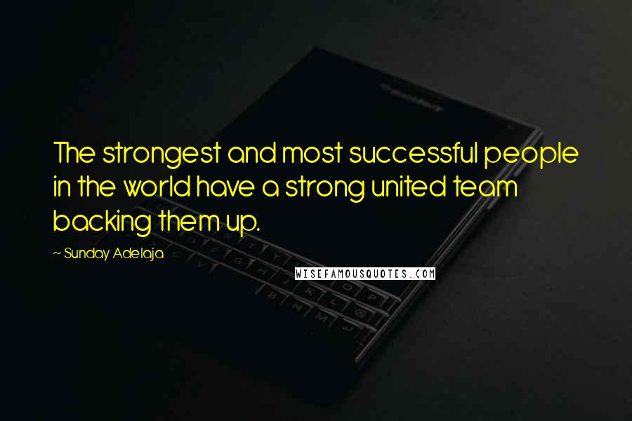 Sunday Adelaja Quotes: The strongest and most successful people in the world have a strong united team backing them up.