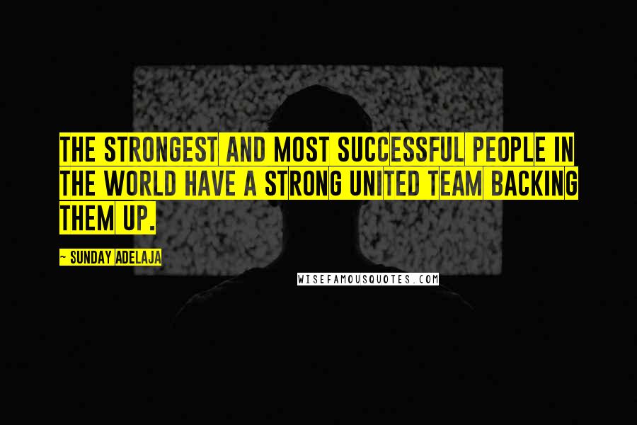 Sunday Adelaja Quotes: The strongest and most successful people in the world have a strong united team backing them up.