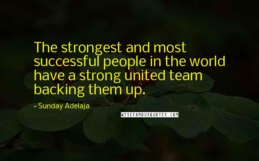 Sunday Adelaja Quotes: The strongest and most successful people in the world have a strong united team backing them up.