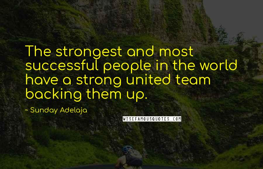 Sunday Adelaja Quotes: The strongest and most successful people in the world have a strong united team backing them up.
