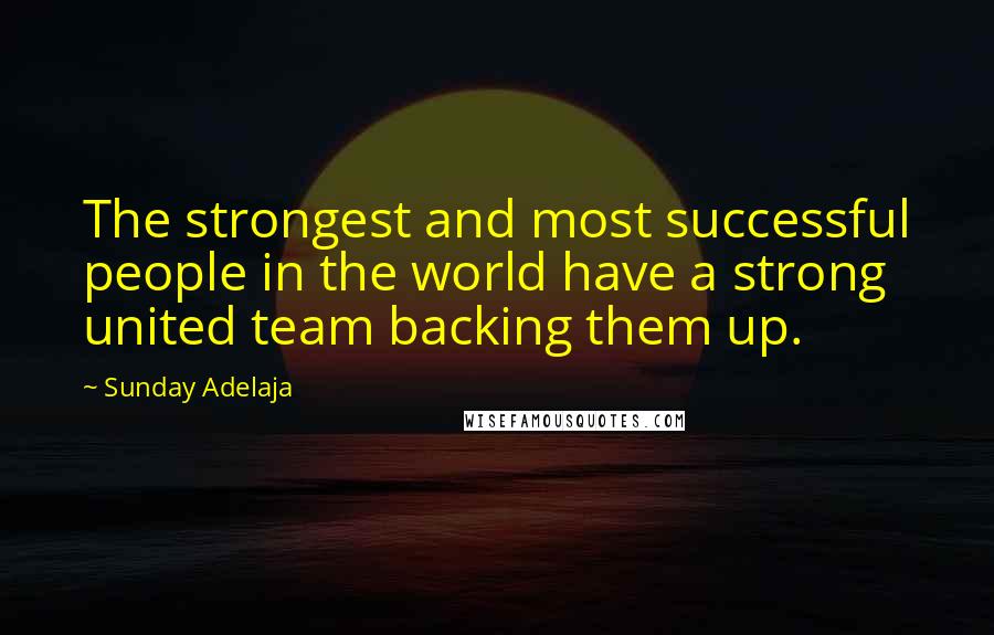 Sunday Adelaja Quotes: The strongest and most successful people in the world have a strong united team backing them up.