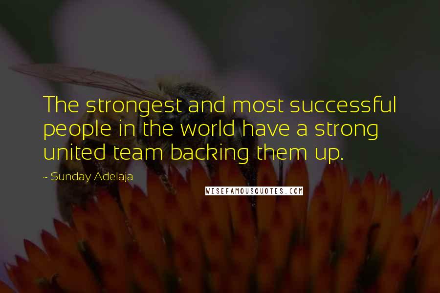 Sunday Adelaja Quotes: The strongest and most successful people in the world have a strong united team backing them up.