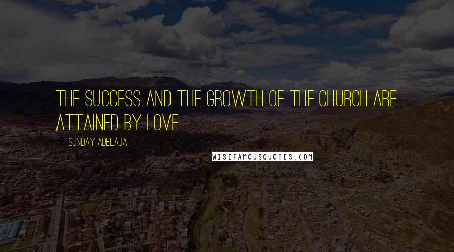 Sunday Adelaja Quotes: The success and the growth of the church are attained by love