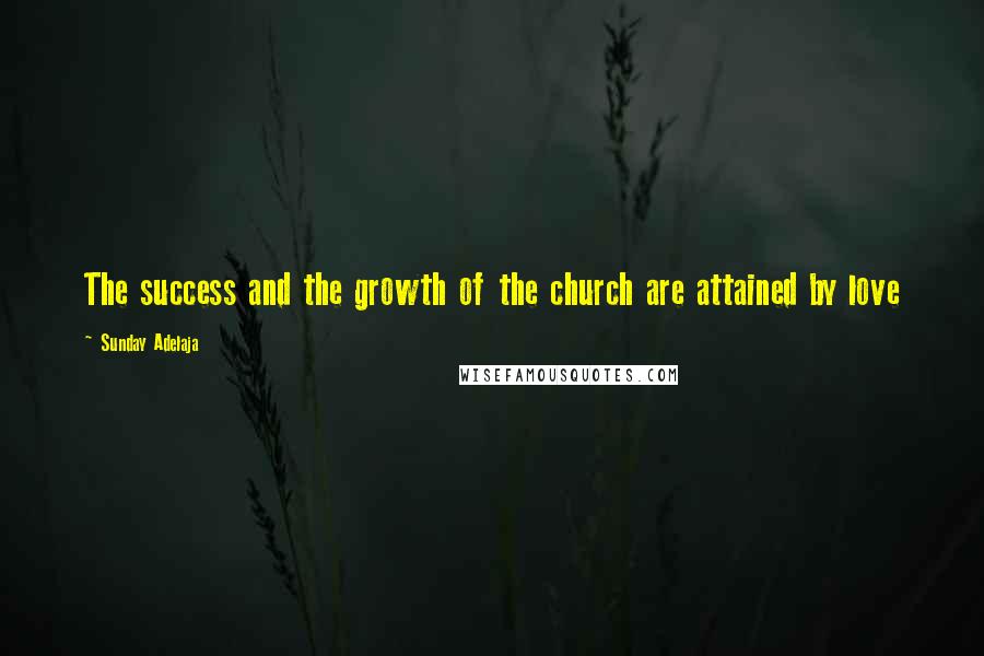Sunday Adelaja Quotes: The success and the growth of the church are attained by love