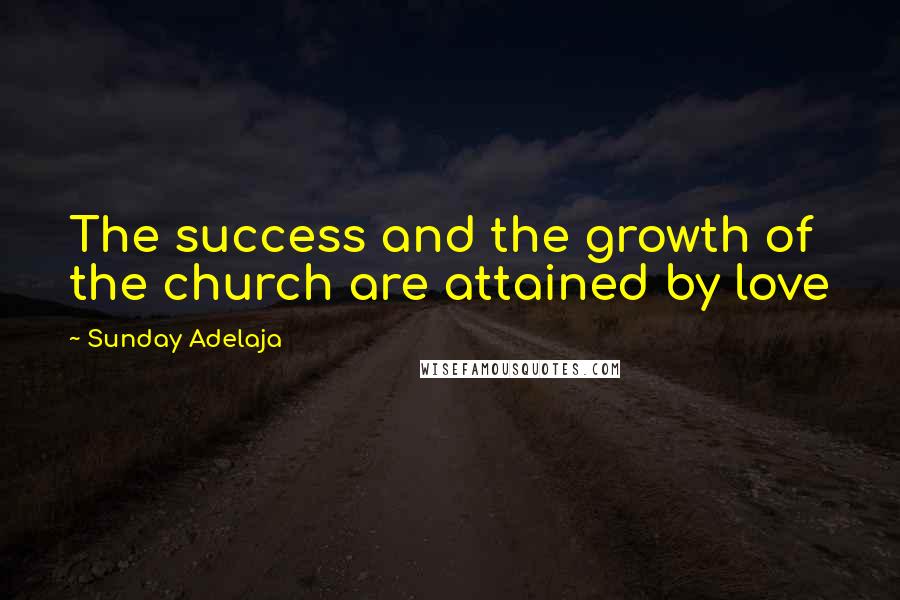 Sunday Adelaja Quotes: The success and the growth of the church are attained by love