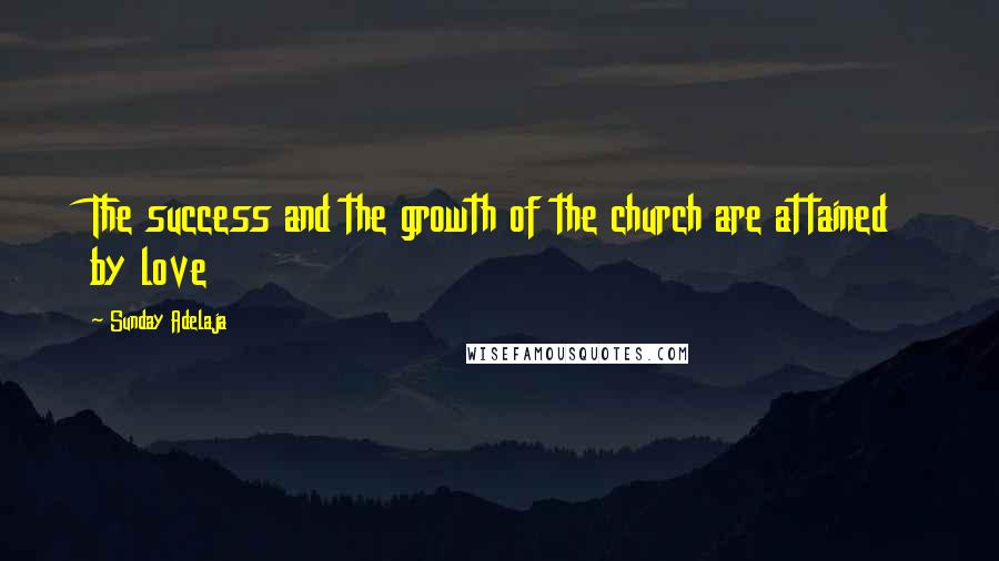 Sunday Adelaja Quotes: The success and the growth of the church are attained by love