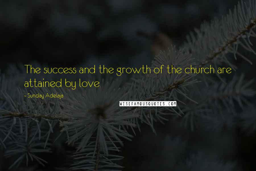 Sunday Adelaja Quotes: The success and the growth of the church are attained by love